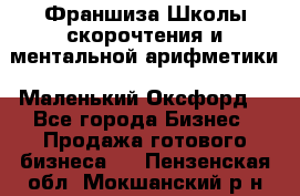 Франшиза Школы скорочтения и ментальной арифметики «Маленький Оксфорд» - Все города Бизнес » Продажа готового бизнеса   . Пензенская обл.,Мокшанский р-н